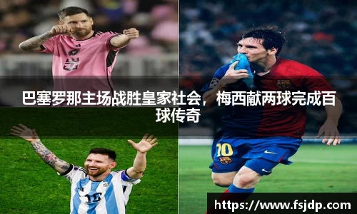 巴塞罗那主场战胜皇家社会，梅西献两球完成百球传奇