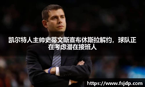 凯尔特人主帅史蒂文斯宣布休斯拉解约，球队正在考虑潜在接班人