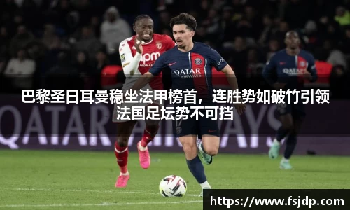 巴黎圣日耳曼稳坐法甲榜首，连胜势如破竹引领法国足坛势不可挡