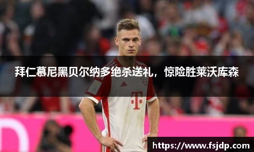 拜仁慕尼黑贝尔纳多绝杀送礼，惊险胜莱沃库森