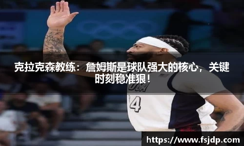 克拉克森教练：詹姆斯是球队强大的核心，关键时刻稳准狠！