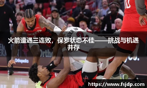 火箭遭遇三连败，保罗状态不佳——挑战与机遇并存