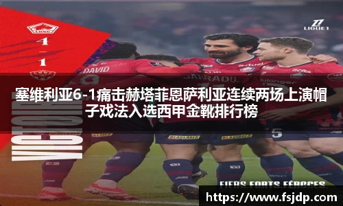 塞维利亚6-1痛击赫塔菲恩萨利亚连续两场上演帽子戏法入选西甲金靴排行榜