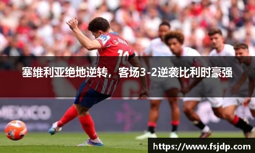 塞维利亚绝地逆转，客场3-2逆袭比利时豪强