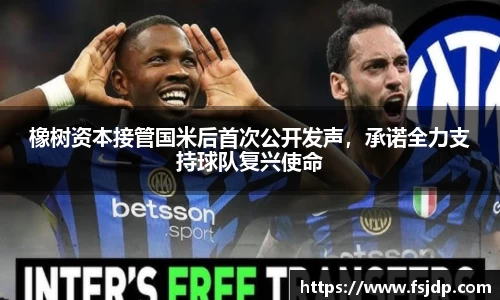 橡树资本接管国米后首次公开发声，承诺全力支持球队复兴使命