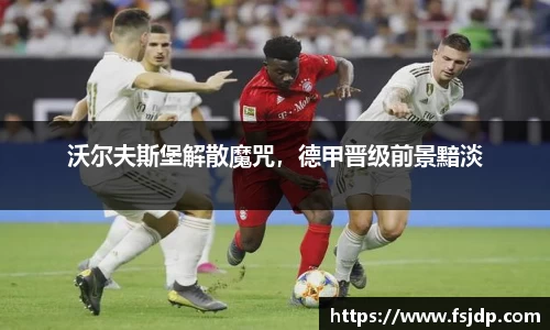 沃尔夫斯堡解散魔咒，德甲晋级前景黯淡
