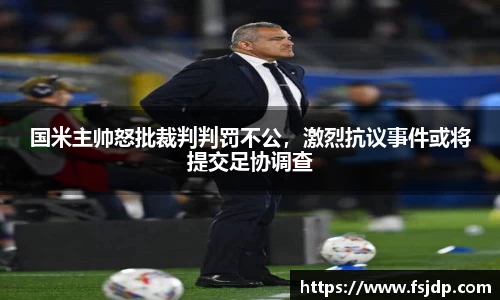 国米主帅怒批裁判判罚不公，激烈抗议事件或将提交足协调查