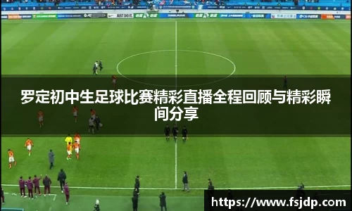 罗定初中生足球比赛精彩直播全程回顾与精彩瞬间分享