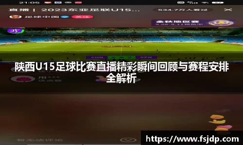 陕西U15足球比赛直播精彩瞬间回顾与赛程安排全解析