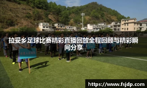 拉妥乡足球比赛精彩直播回放全程回顾与精彩瞬间分享