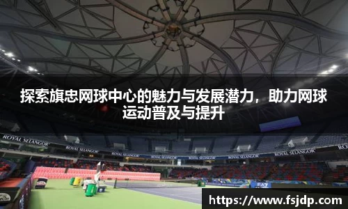 探索旗忠网球中心的魅力与发展潜力，助力网球运动普及与提升