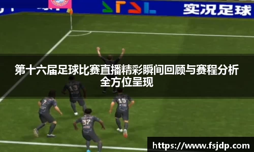 第十六届足球比赛直播精彩瞬间回顾与赛程分析全方位呈现