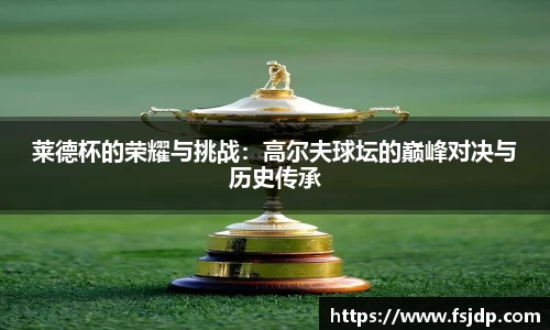 莱德杯的荣耀与挑战：高尔夫球坛的巅峰对决与历史传承