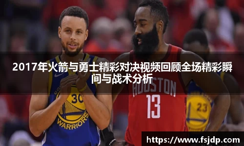 2017年火箭与勇士精彩对决视频回顾全场精彩瞬间与战术分析