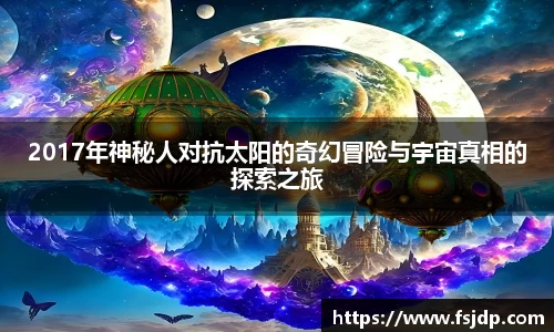 2017年神秘人对抗太阳的奇幻冒险与宇宙真相的探索之旅