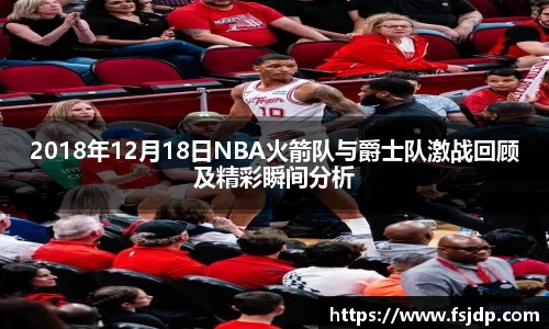 2018年12月18日NBA火箭队与爵士队激战回顾及精彩瞬间分析
