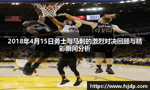 2018年4月15日勇士与马刺的激烈对决回顾与精彩瞬间分析