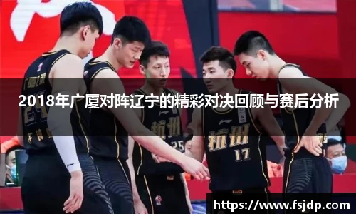 2018年广厦对阵辽宁的精彩对决回顾与赛后分析