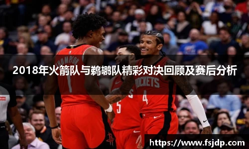 2018年火箭队与鹈鹕队精彩对决回顾及赛后分析
