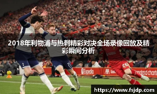 2018年利物浦与热刺精彩对决全场录像回放及精彩瞬间分析