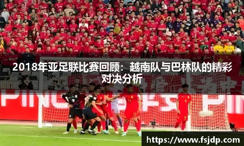 2018年亚足联比赛回顾：越南队与巴林队的精彩对决分析